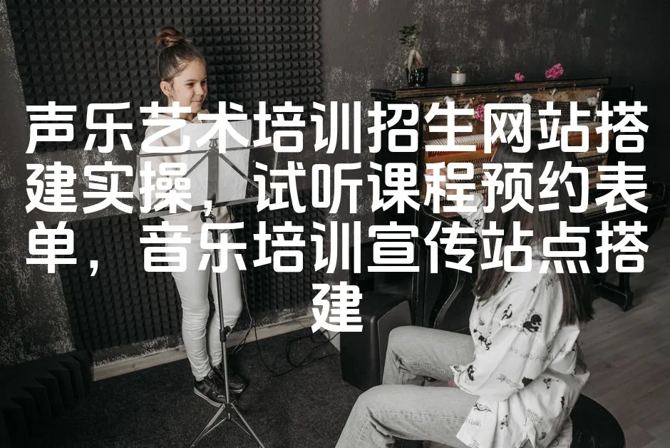 图片[1]_声乐艺术培训招生网站搭建实操，试听课程预约表单，音乐培训宣传站点搭建_欧站速维