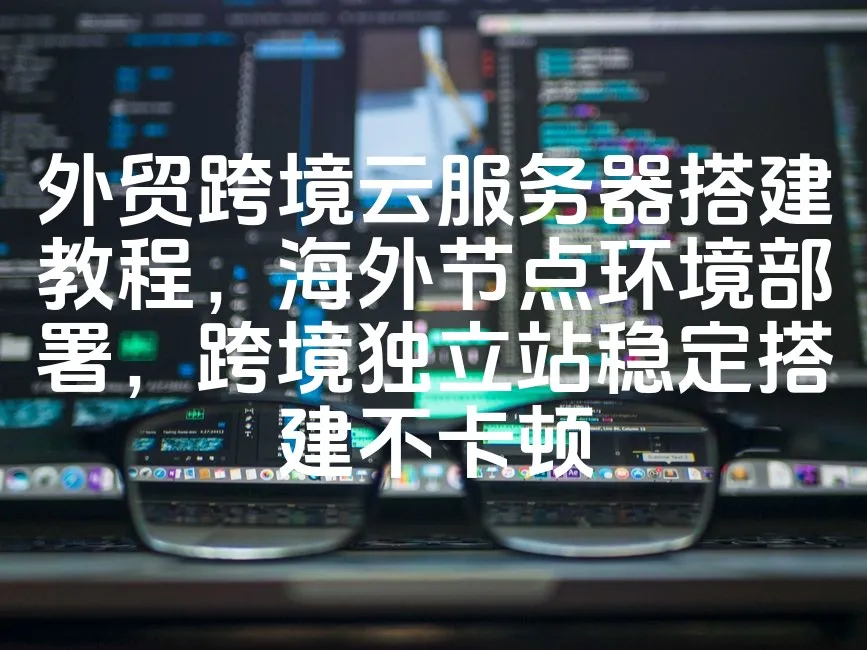 图片[1]_外贸跨境云服务器搭建教程，海外节点环境部署，跨境独立站稳定搭建不卡顿_欧站速维