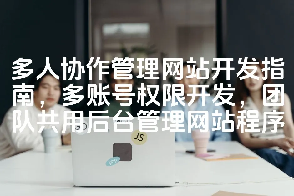图片[1]_多人协作管理网站开发指南，多账号权限开发，团队共用后台管理网站程序_欧站速维