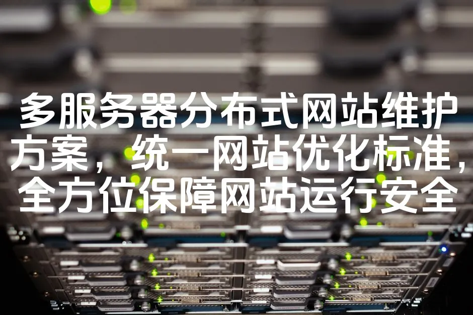 图片[1]_多服务器分布式网站维护方案，统一网站优化标准，全方位保障网站运行安全_欧站速维