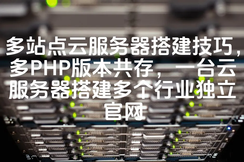 图片[1]_多站点云服务器搭建技巧，多PHP版本共存，一台云服务器搭建多个行业独立官网_欧站速维