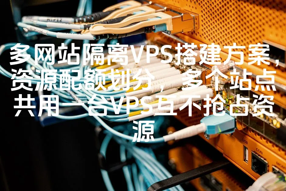 多网站隔离VPS搭建方案，资源配额划分，多个站点共用一台VPS互不抢占资源_欧站速维