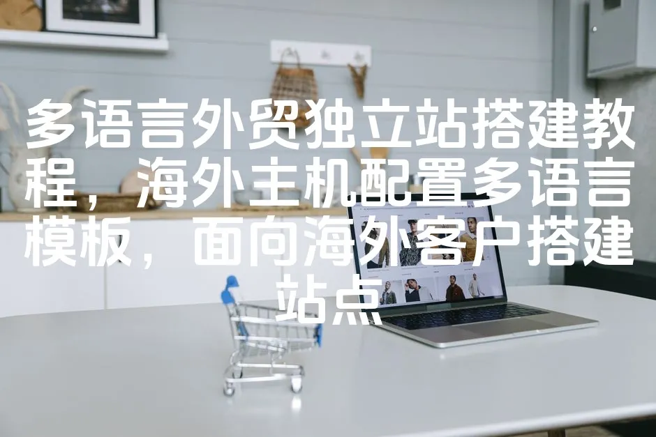 图片[1]_多语言外贸独立站搭建教程，海外主机配置多语言模板，面向海外客户搭建站点_欧站速维