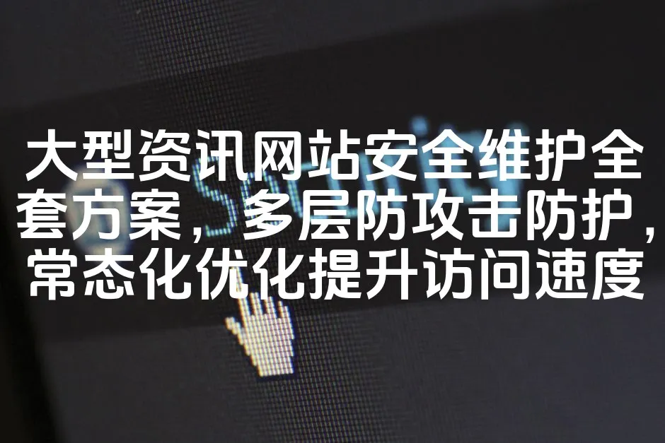 图片[1]_大型资讯网站安全维护全套方案，多层防攻击防护，常态化优化提升访问速度_欧站速维