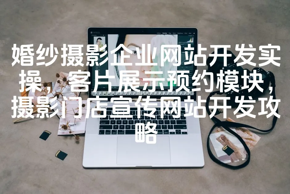 图片[1]_婚纱摄影企业网站开发实操，客片展示预约模块，摄影门店宣传网站开发攻略_欧站速维