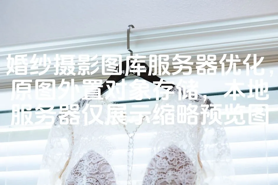 图片[1]_婚纱摄影图库服务器优化，原图外置对象存储，本地服务器仅展示缩略预览图_欧站速维