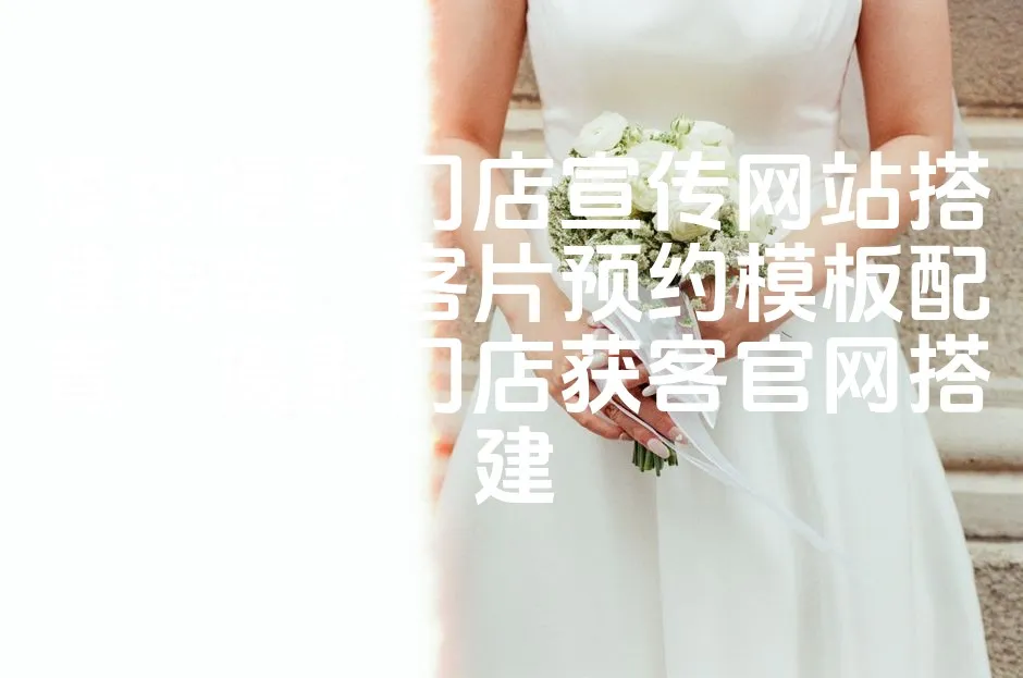 图片[1]_婚纱摄影门店宣传网站搭建指南，客片预约模板配置，摄影门店获客官网搭建_欧站速维
