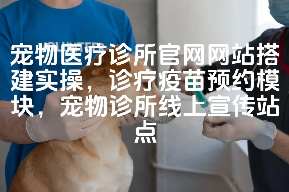 图片[1]_宠物医疗诊所官网网站搭建实操，诊疗疫苗预约模块，宠物诊所线上宣传站点_欧站速维