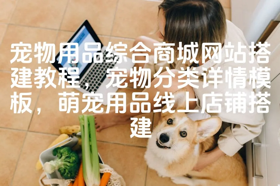 图片[1]_宠物用品综合商城网站搭建教程，宠物分类详情模板，萌宠用品线上店铺搭建_欧站速维