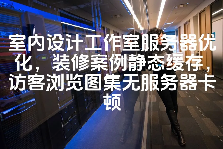 图片[1]_室内设计工作室服务器优化，装修案例静态缓存，访客浏览图集无服务器卡顿_欧站速维