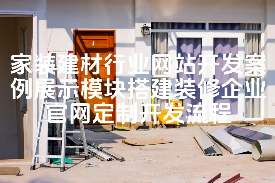 图片[1]_家装建材行业网站开发案例展示模块搭建装修企业官网定制开发流程_欧站速维