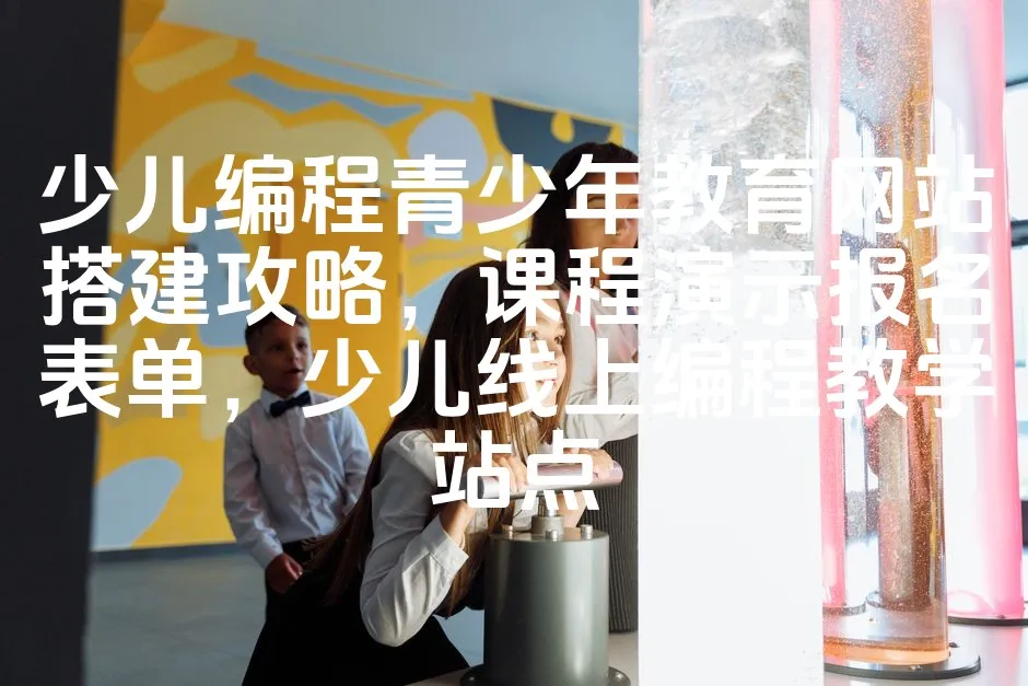 图片[1]_少儿编程青少年教育网站搭建攻略，课程演示报名表单，少儿线上编程教学站点_欧站速维