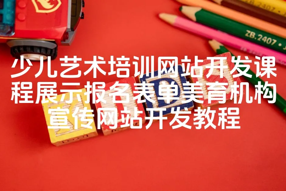 图片[1]_少儿艺术培训网站开发课程展示报名表单美育机构宣传网站开发教程_欧站速维