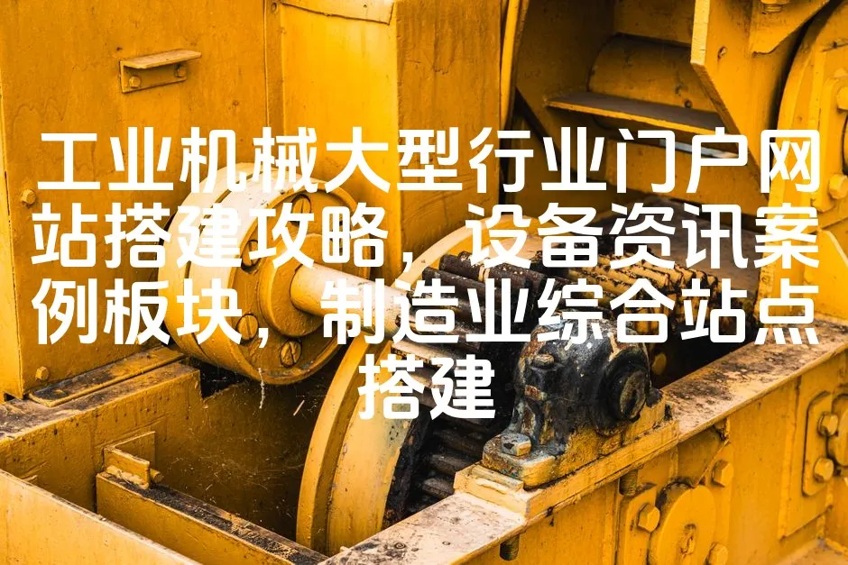 图片[1]_工业机械大型行业门户网站搭建攻略，设备资讯案例板块，制造业综合站点搭建_欧站速维