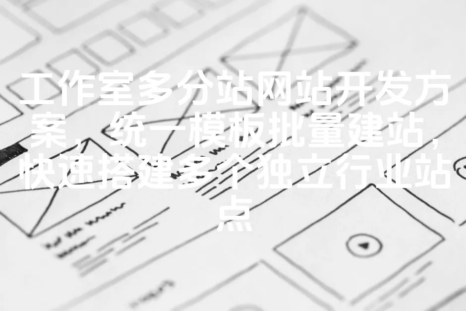 图片[1]_工作室多分站网站开发方案，统一模板批量建站，快速搭建多个独立行业站点_欧站速维