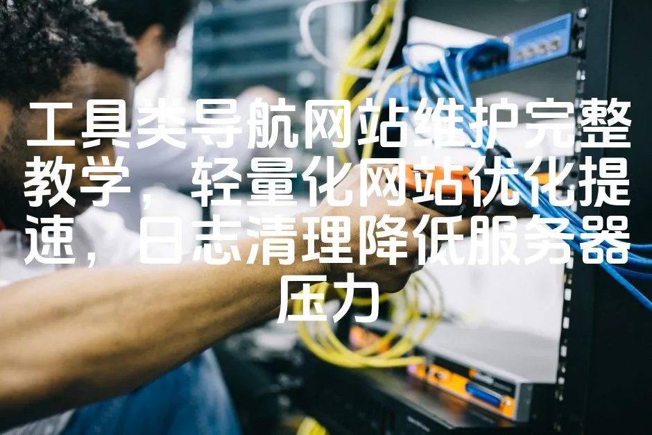 图片[1]_工具类导航网站维护完整教学，轻量化网站优化提速，日志清理降低服务器压力_欧站速维