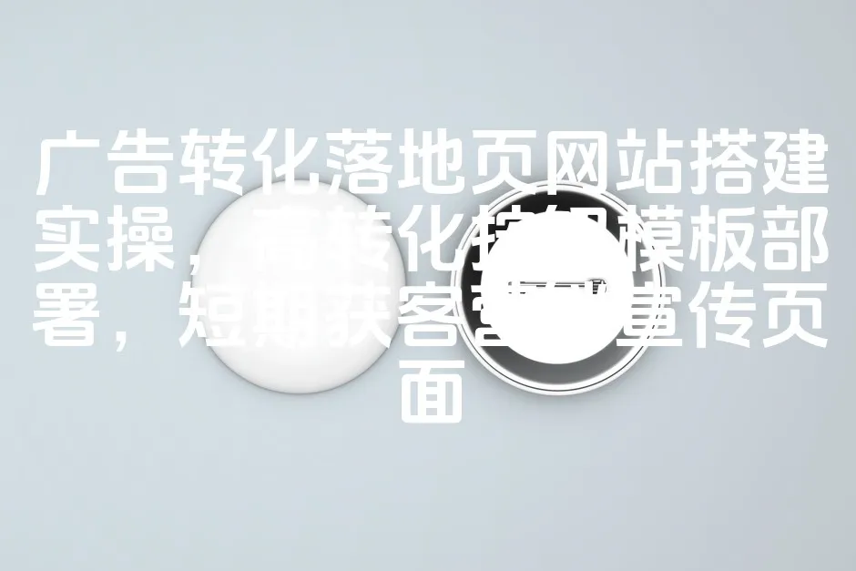 图片[1]_广告转化落地页网站搭建实操，高转化按钮模板部署，短期获客营销宣传页面_欧站速维