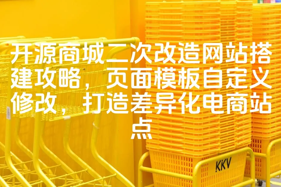 图片[1]_开源商城二次改造网站搭建攻略，页面模板自定义修改，打造差异化电商站点_欧站速维