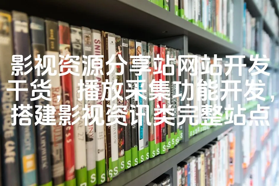 图片[1]_影视资源分享站网站开发干货，播放采集功能开发，搭建影视资讯类完整站点_欧站速维