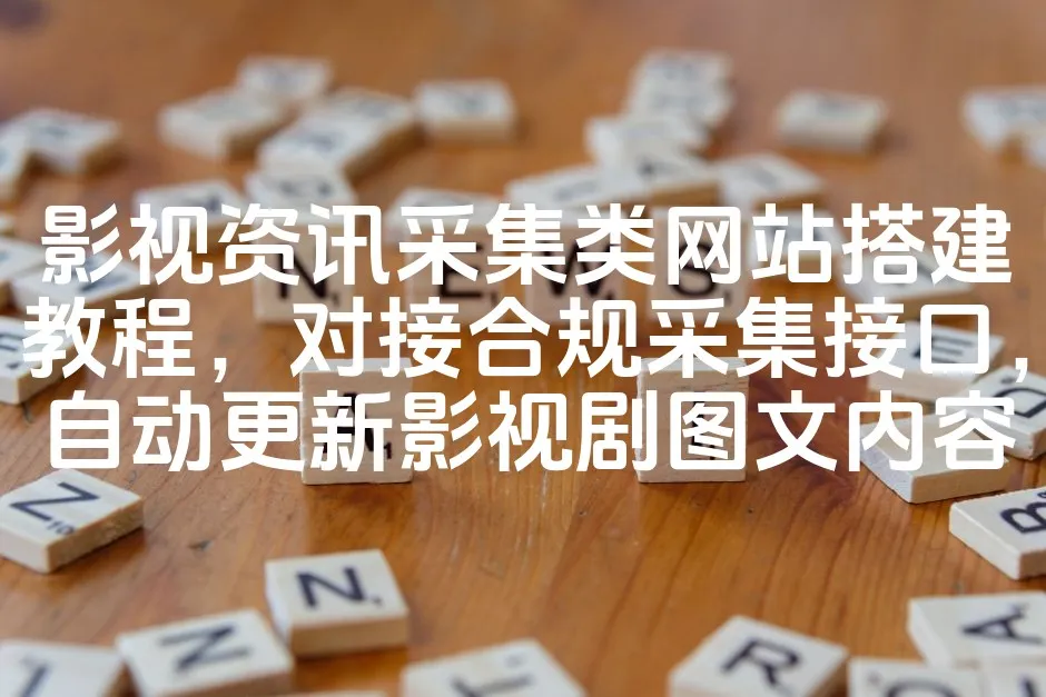 图片[1]_影视资讯采集类网站搭建教程，对接合规采集接口，自动更新影视剧图文内容_欧站速维
