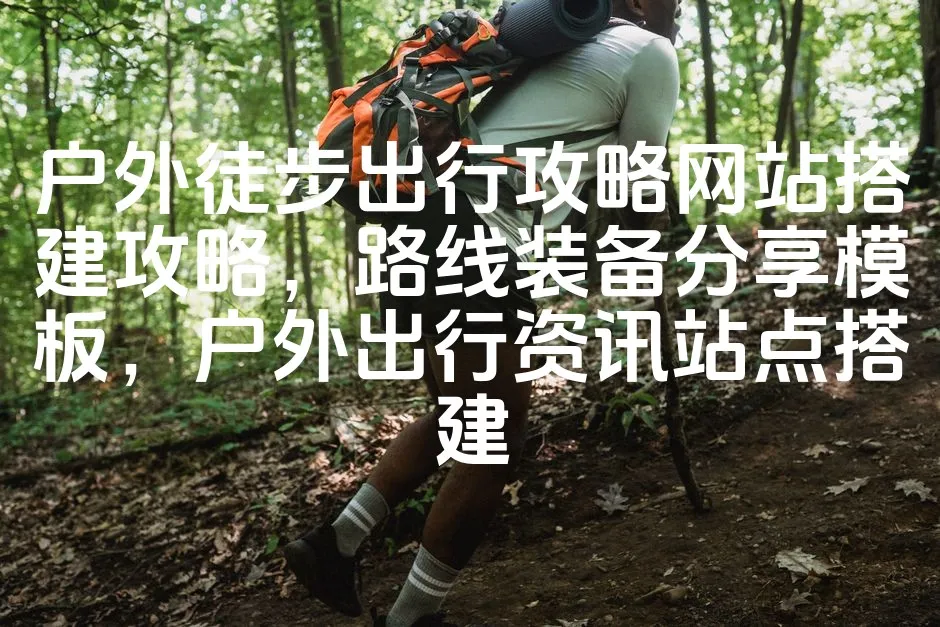 图片[1]_户外徒步出行攻略网站搭建攻略，路线装备分享模板，户外出行资讯站点搭建_欧站速维