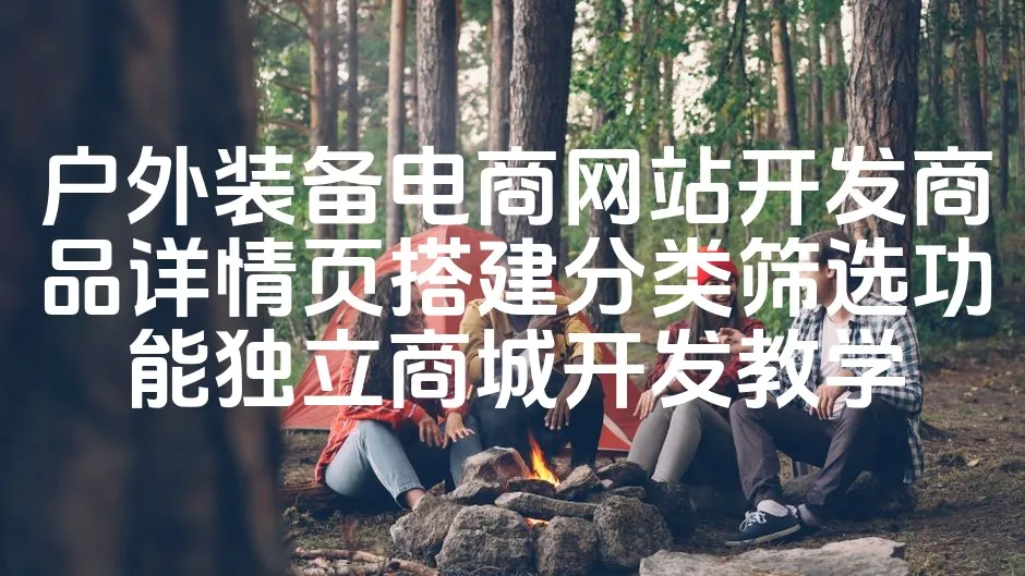 图片[1]_户外装备电商网站开发商品详情页搭建分类筛选功能独立商城开发教学_欧站速维