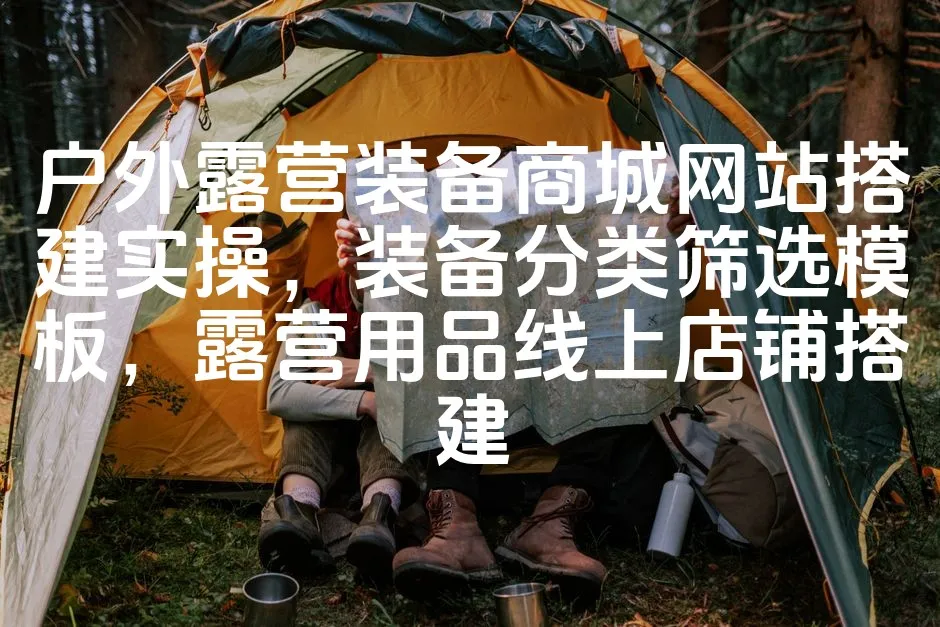 图片[1]_户外露营装备商城网站搭建实操，装备分类筛选模板，露营用品线上店铺搭建_欧站速维