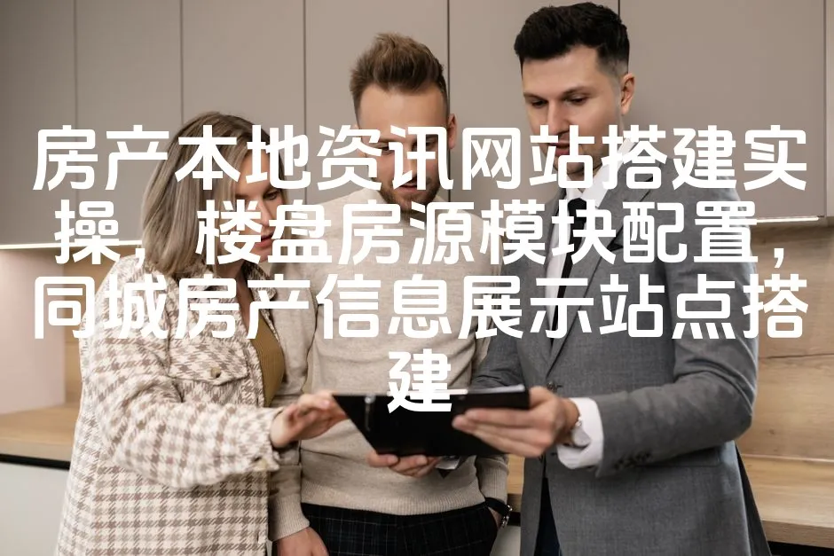 图片[1]_房产本地资讯网站搭建实操，楼盘房源模块配置，同城房产信息展示站点搭建_欧站速维