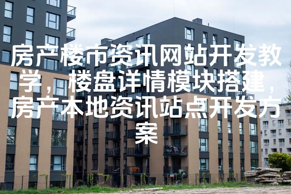 图片[1]_房产楼市资讯网站开发教学，楼盘详情模块搭建，房产本地资讯站点开发方案_欧站速维