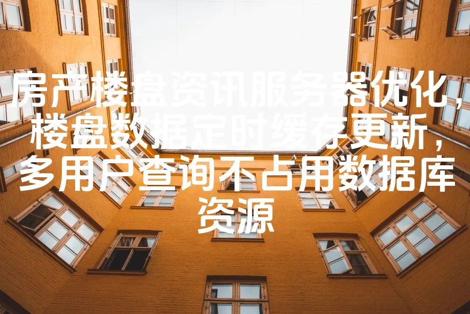 图片[1]_房产楼盘资讯服务器优化，楼盘数据定时缓存更新，多用户查询不占用数据库资源_欧站速维