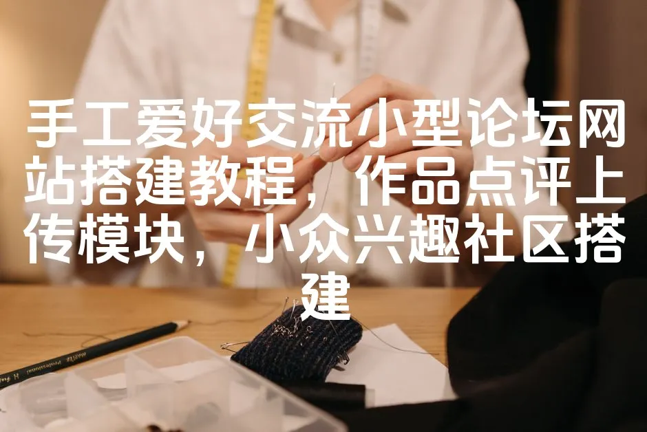 图片[1]_手工爱好交流小型论坛网站搭建教程，作品点评上传模块，小众兴趣社区搭建_欧站速维