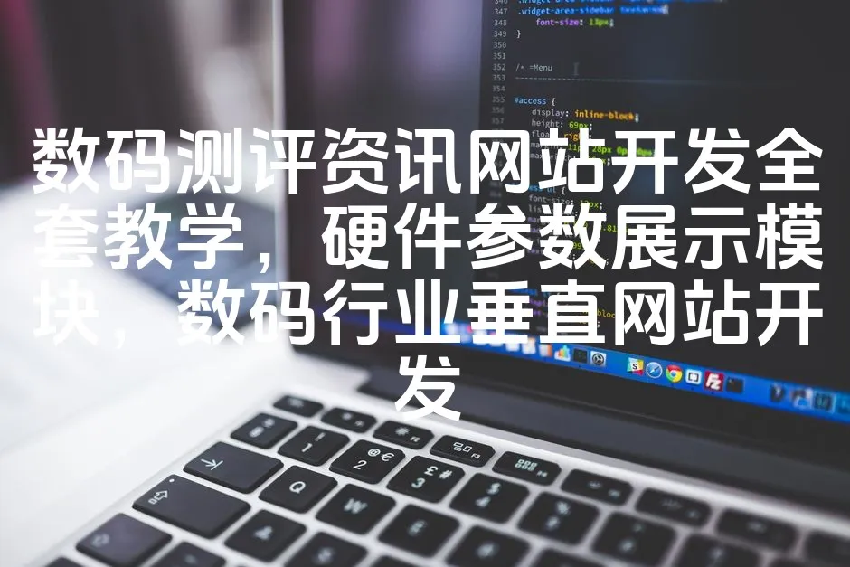 图片[1]_数码测评资讯网站开发全套教学，硬件参数展示模块，数码行业垂直网站开发_欧站速维