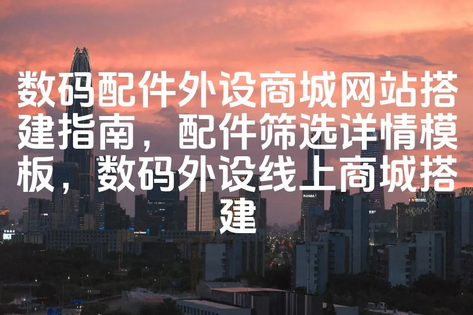 图片[1]_数码配件外设商城网站搭建指南，配件筛选详情模板，数码外设线上商城搭建_欧站速维