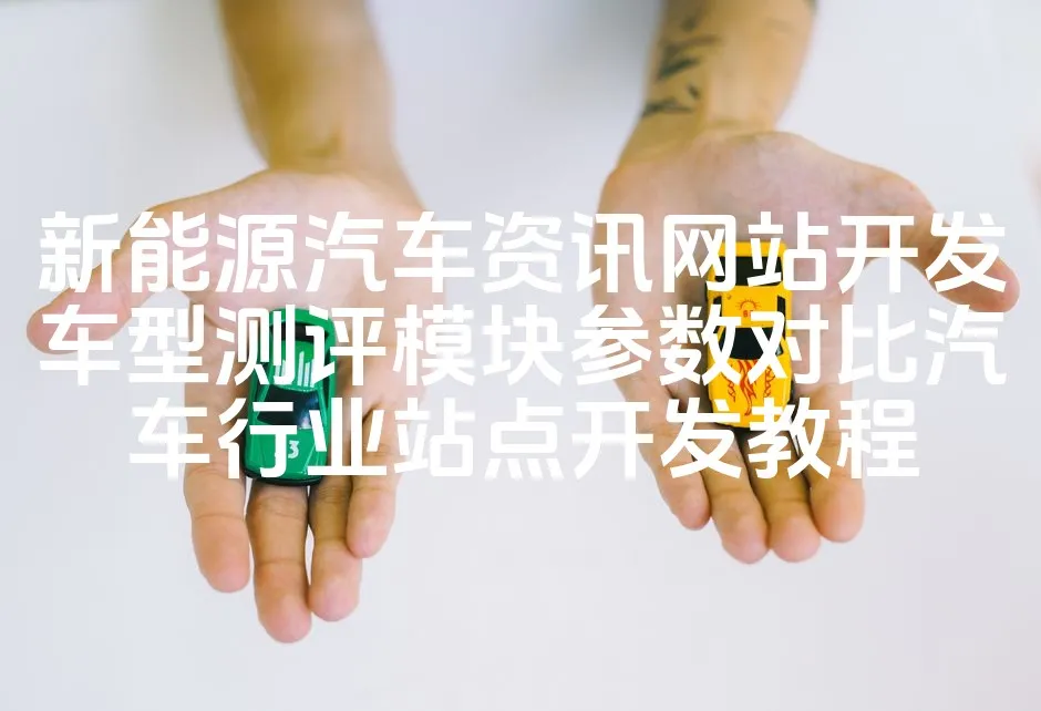 图片[1]_新能源汽车资讯网站开发车型测评模块参数对比汽车行业站点开发教程_欧站速维