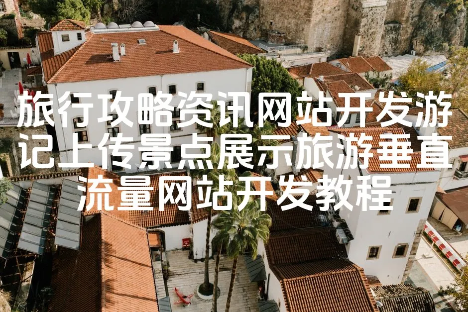 图片[1]_旅行攻略资讯网站开发游记上传景点展示旅游垂直流量网站开发教程_欧站速维