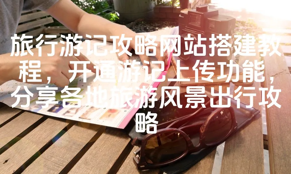 图片[1]_旅行游记攻略网站搭建教程，开通游记上传功能，分享各地旅游风景出行攻略_欧站速维