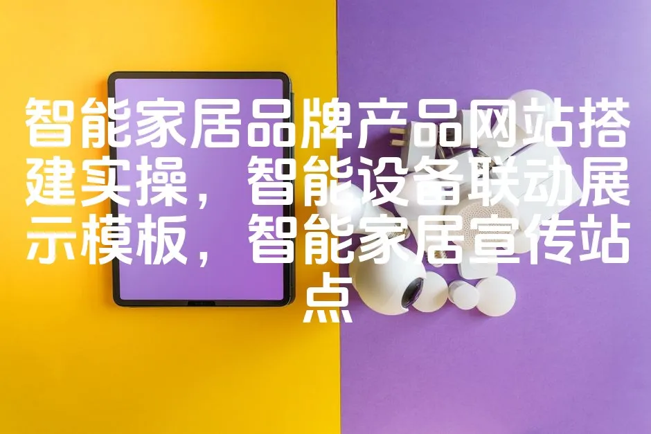 图片[1]_智能家居品牌产品网站搭建实操，智能设备联动展示模板，智能家居宣传站点_欧站速维