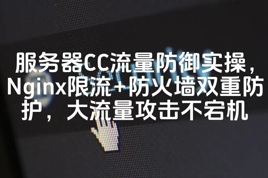 服务器CC流量防御实操，Nginx限流+防火墙双重防护，大流量攻击不宕机_欧站速维