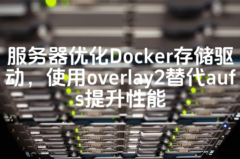 图片[1]_服务器优化Docker存储驱动，使用overlay2替代aufs提升性能_欧站速维