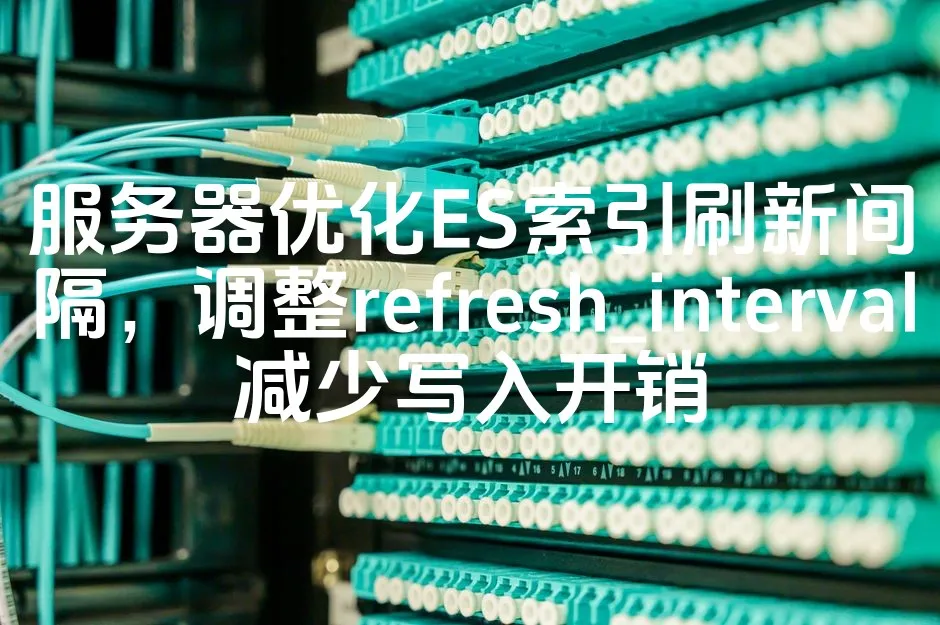 图片[1]_服务器优化ES索引刷新间隔，调整refresh_interval减少写入开销_欧站速维