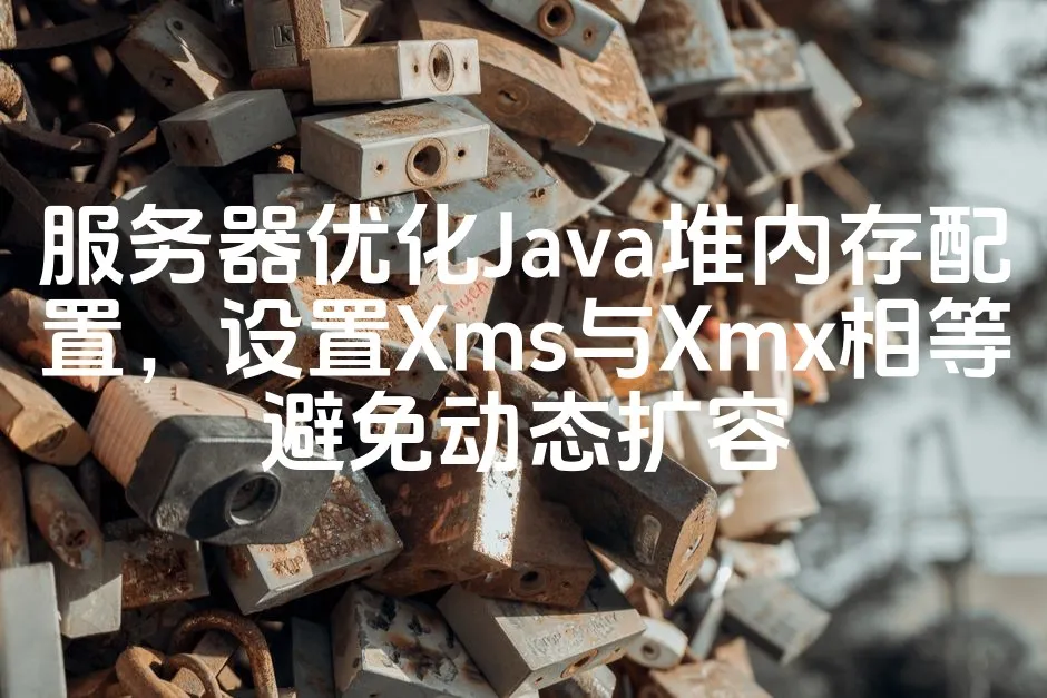 图片[1]_服务器优化Java堆内存配置，设置Xms与Xmx相等避免动态扩容_欧站速维