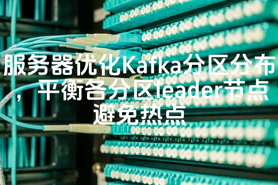 服务器优化Kafka分区分布，平衡各分区leader节点避免热点_欧站速维