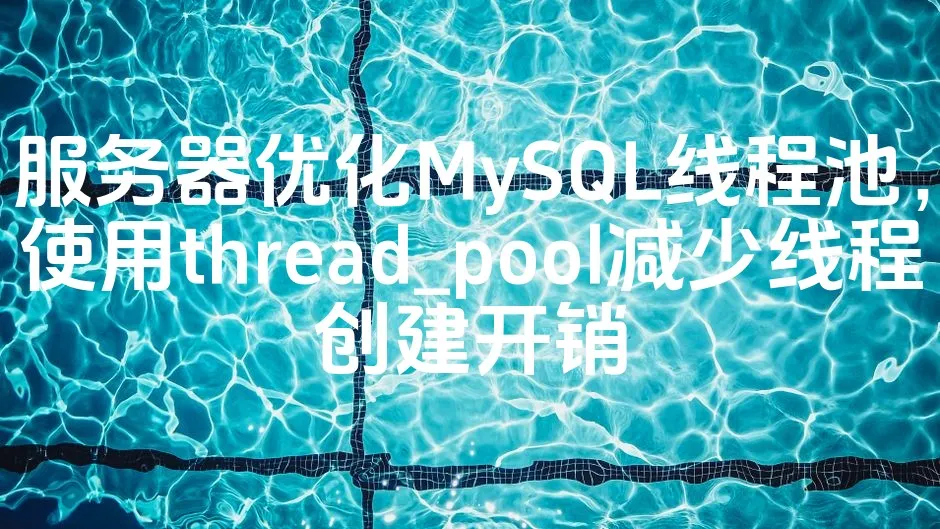 图片[1]_服务器优化MySQL线程池，使用thread_pool减少线程创建开销_欧站速维