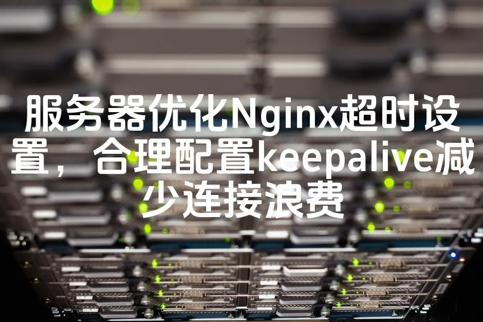 图片[1]_服务器优化Nginx超时设置，合理配置keepalive减少连接浪费_欧站速维