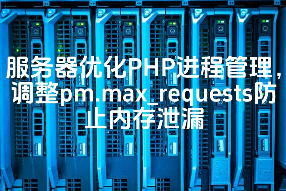 图片[1]_服务器优化PHP进程管理，调整pm.max_requests防止内存泄漏_欧站速维