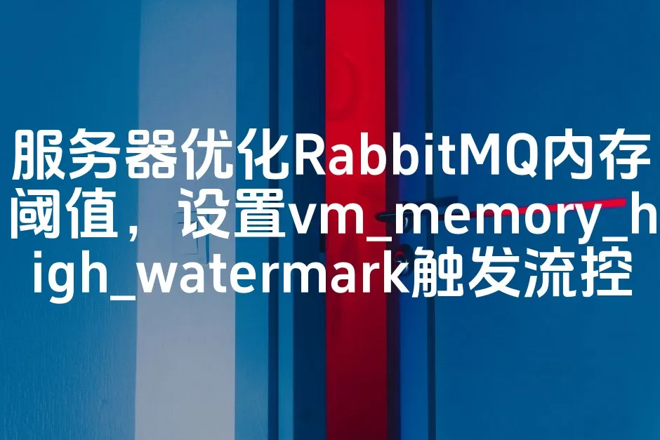 图片[1]_服务器优化RabbitMQ内存阈值，设置vm_memory_high_watermark触发流控_欧站速维