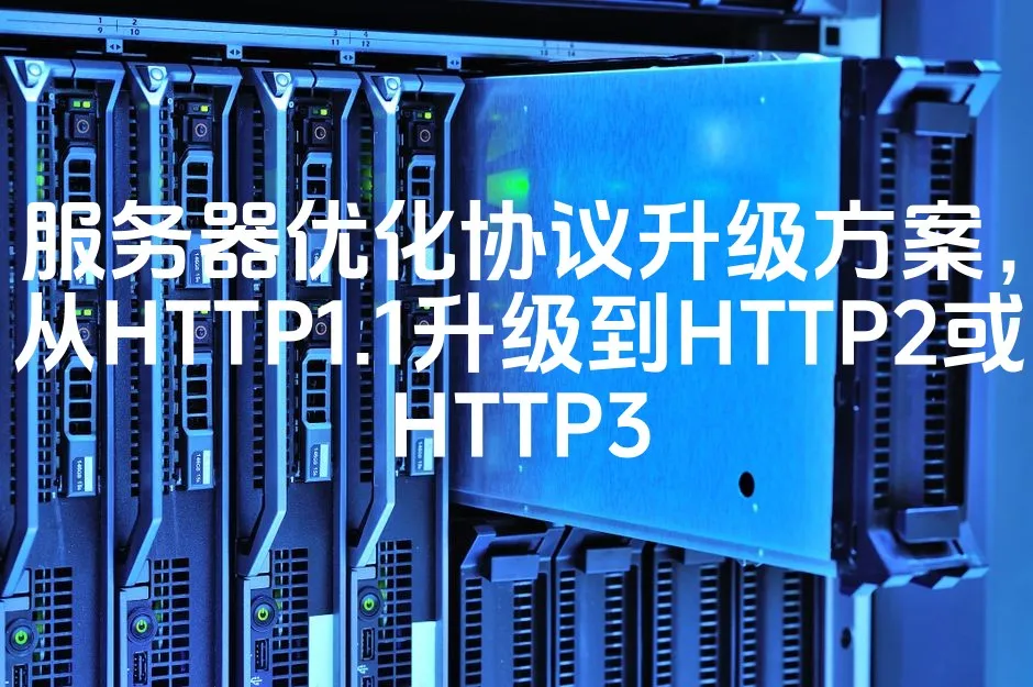 服务器优化协议升级方案，从HTTP1.1升级到HTTP2或HTTP3_欧站速维