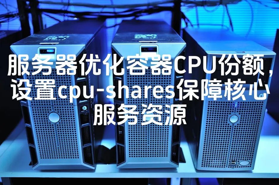 图片[1]_服务器优化容器CPU份额，设置cpu-shares保障核心服务资源_欧站速维