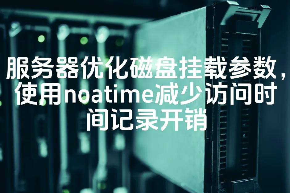 图片[1]_服务器优化磁盘挂载参数，使用noatime减少访问时间记录开销_欧站速维