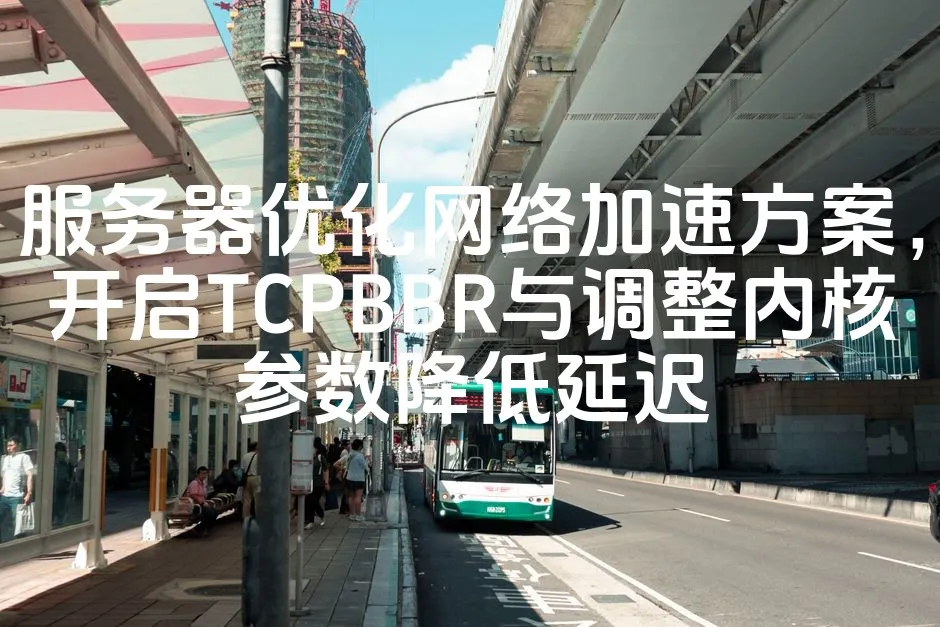 图片[1]_服务器优化网络加速方案，开启TCPBBR与调整内核参数降低延迟_欧站速维